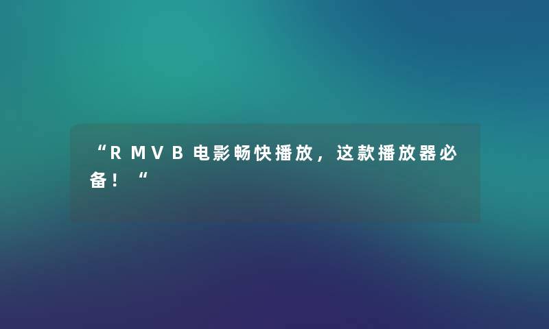 “RMVB电影畅快播放，这款播放器必备！“