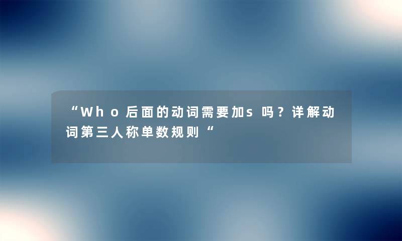 “Who后面的动词需要加s吗？详解动词第三人称单数规则“