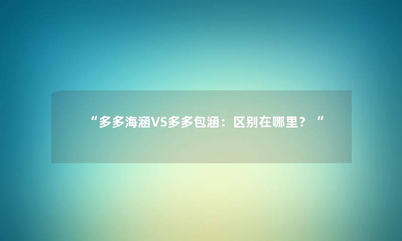 “多多海涵VS多多包涵：区别在哪里？“