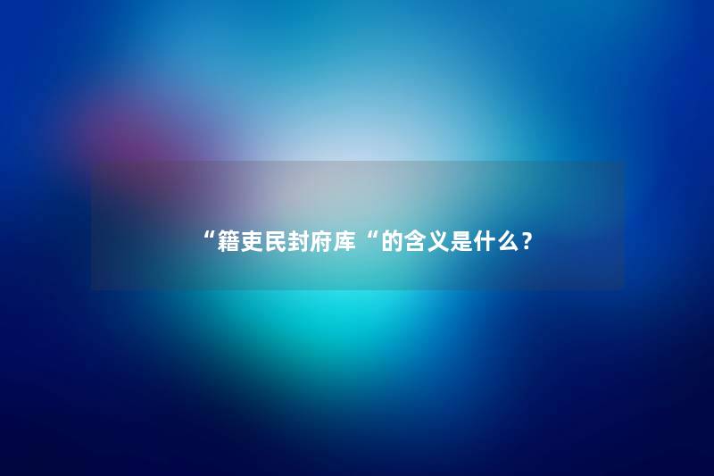 “籍吏民封府库“的含义是什么？