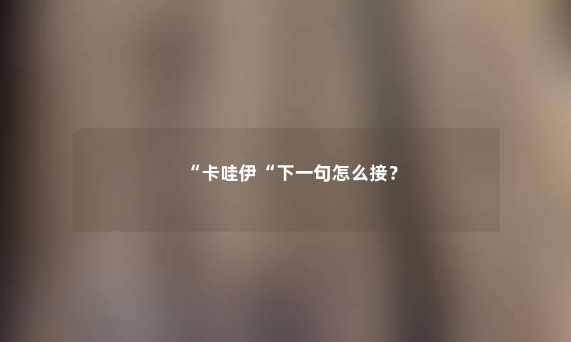 “卡哇伊“下一句怎么接？