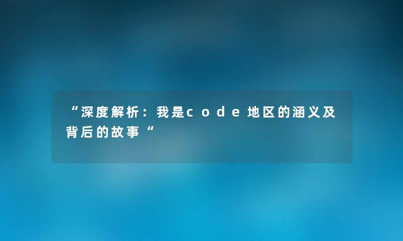 “深度解析：我是code地区的涵义及背后的故事“