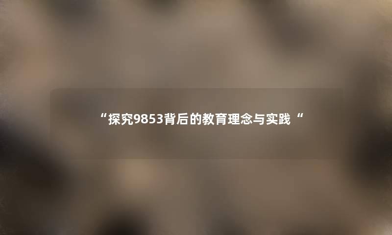 “探究9853背后的教育理念与实践“