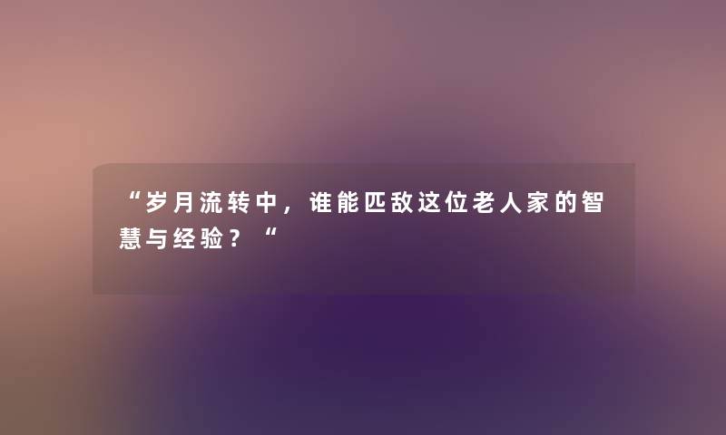 “岁月流转中，谁能匹敌这位老人家的与经验？“