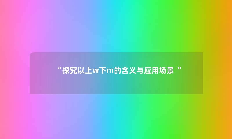 “探究以上w下m的含义与应用场景“