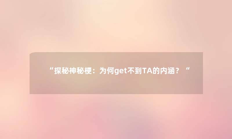 “探秘神秘梗：为何get不到TA的内涵？“