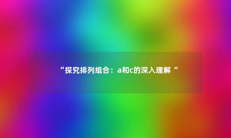 “探究排列组合：a和c的深入理解“