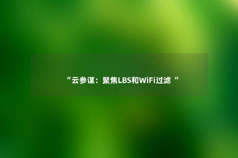 “云参谋：聚焦LBS和WiFi过滤“