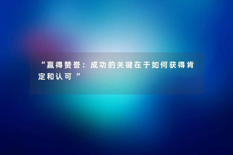 “赢得赞誉：成功的关键在于如何获得肯定和认可“