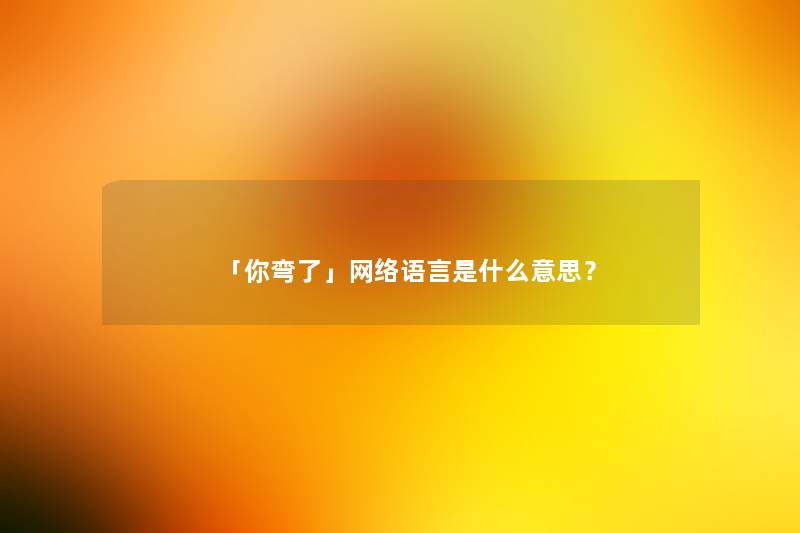 「你弯了」网络语言是什么意思？