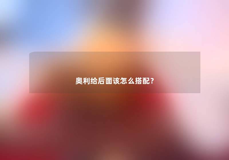 奥利给后面该怎么搭配？