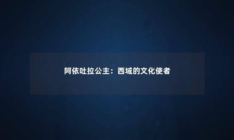 阿依吐拉公主：西域的文化使者