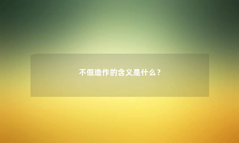 不假造作的含义是什么？