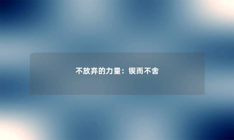 不放弃的力量:锲而不舍 不放弃的力量:锲而不舍