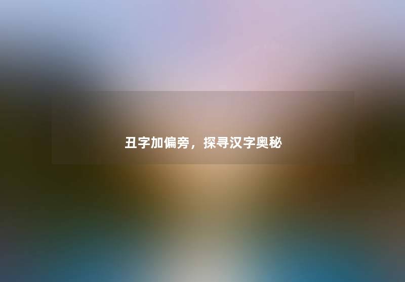 丑字加偏旁，探寻汉字奥秘