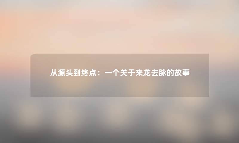 从源头到终点：一个关于来龙去脉的故事