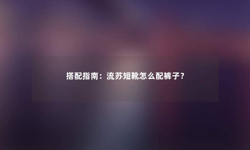 搭配指南：流苏短靴怎么配裤子？