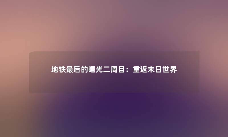 地铁这里要说的曙光二周目：重返末日世界