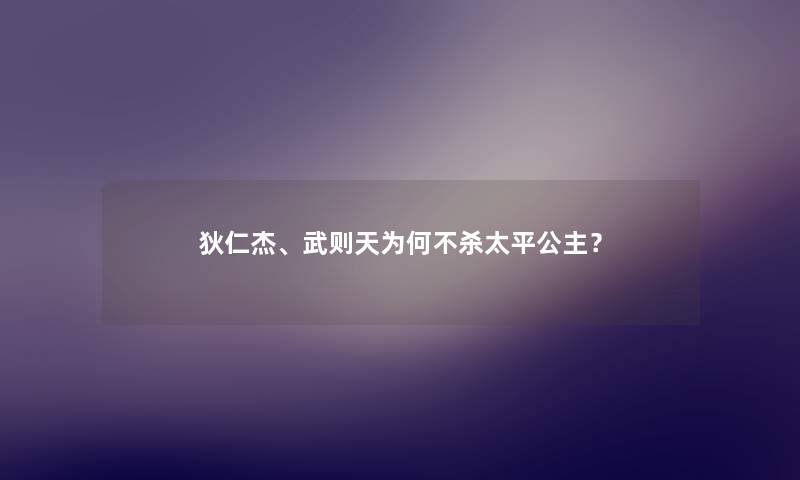 狄仁杰、武则天为何不杀太平公主？