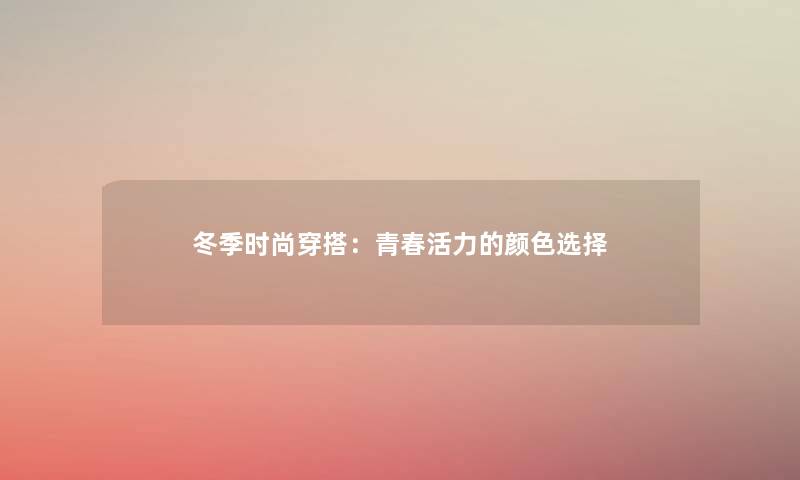 冬季时尚穿搭：青春活力的颜色选择