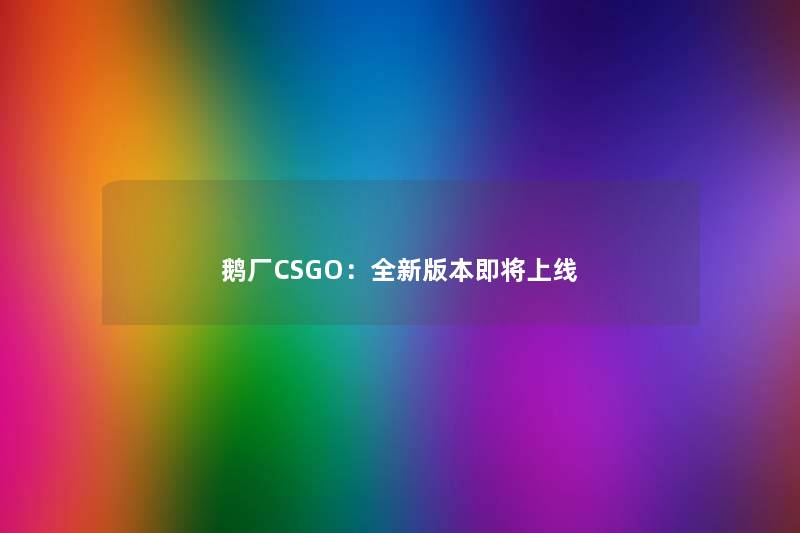 鹅厂CSGO：全新版本即将上线