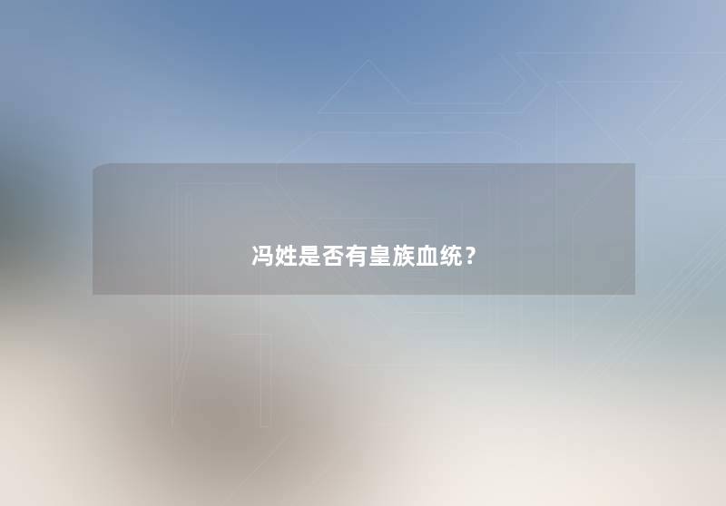 冯姓是否有皇族血统？