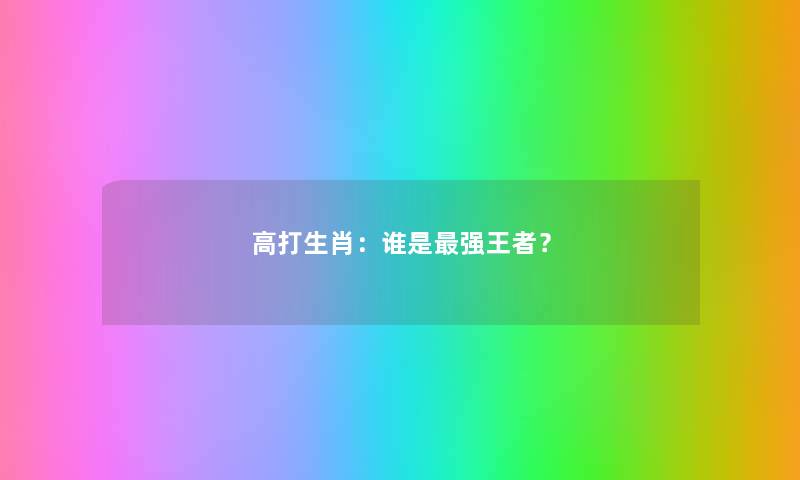 高打生肖：谁是强王者？