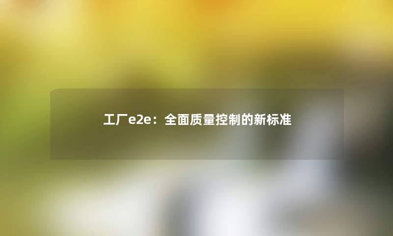 工厂e2e：全面质量控制的新标准