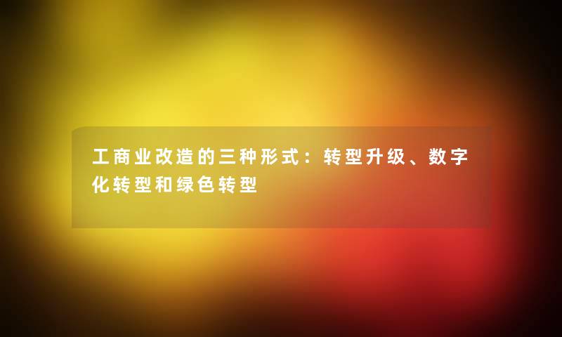 工商业改造的三种形式：转型升级、数字化转型和绿色转型