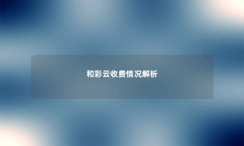 和彩云收费情况解析