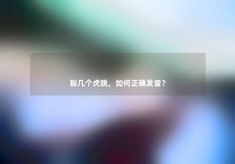 豁几个虎跳，如何正确发音？