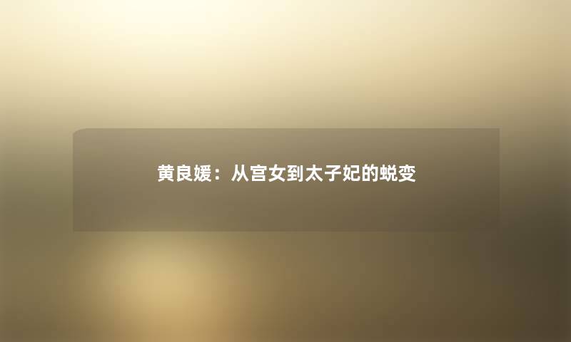 黄良媛：从宫女到太子妃的蜕变