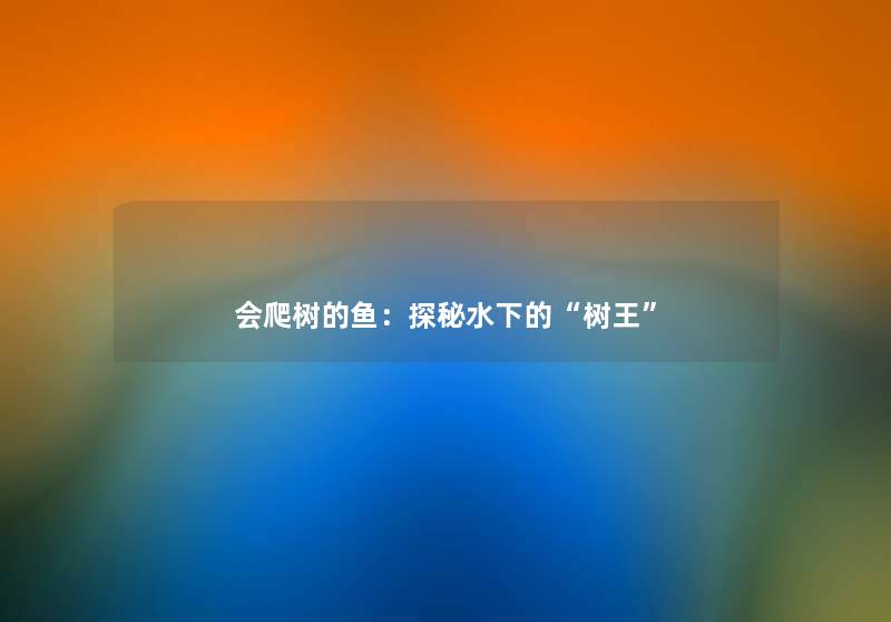 会爬树的鱼：探秘水下的“树王”