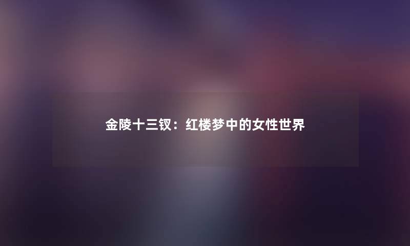 金陵十三钗：红楼梦中的女性世界