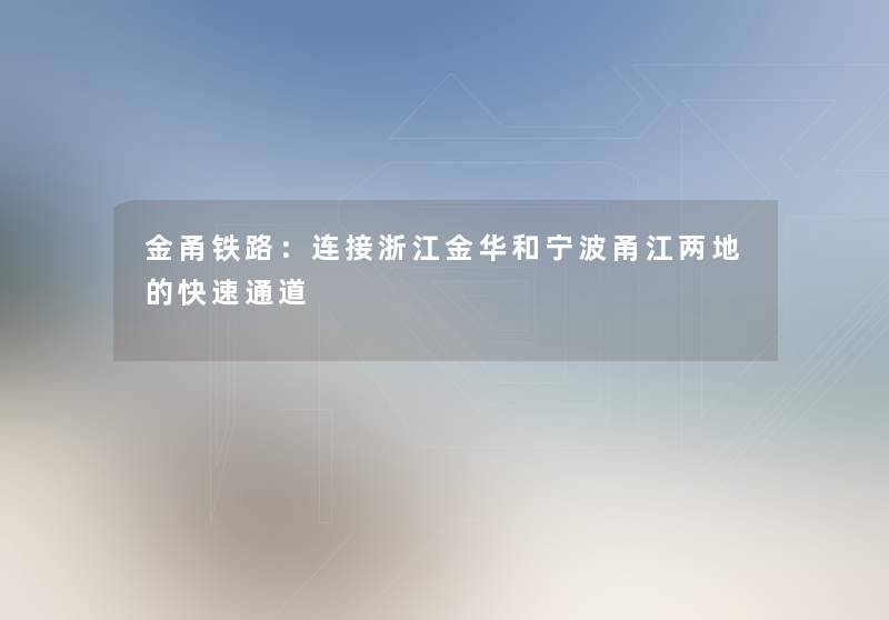 金甬铁路：连接浙江金华和宁波甬江两地的快速通道