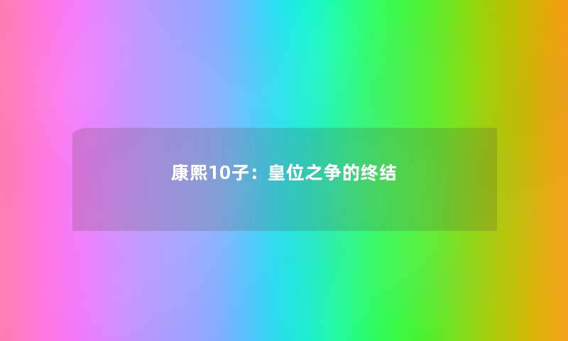 康熙10子：皇位之争的终结