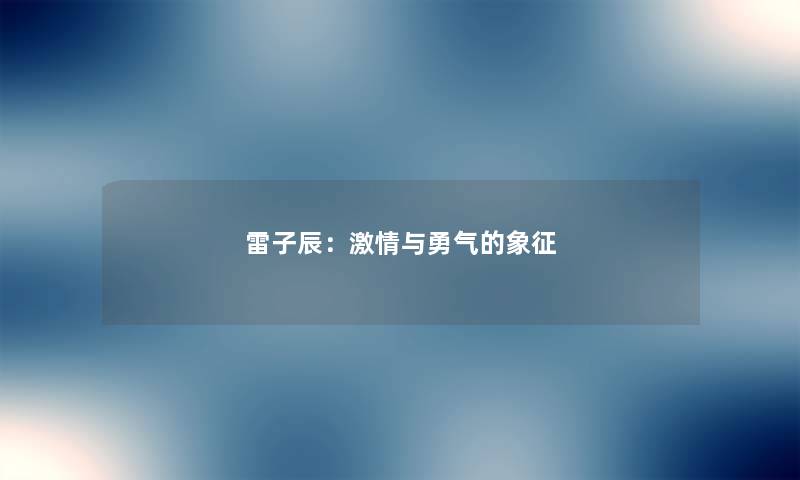 雷子辰：激情与勇气的象征