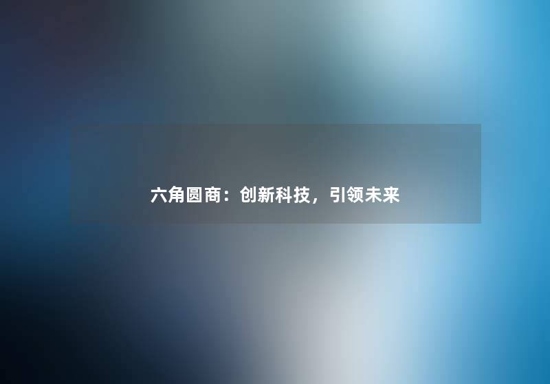 六角圆商：创新科技，引领未来