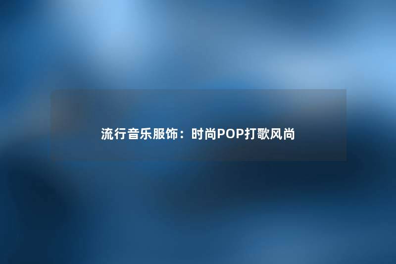 流行音乐服饰：时尚POP打歌风尚