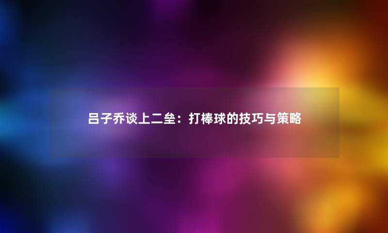 吕子乔谈上二垒：打棒球的技巧与策略