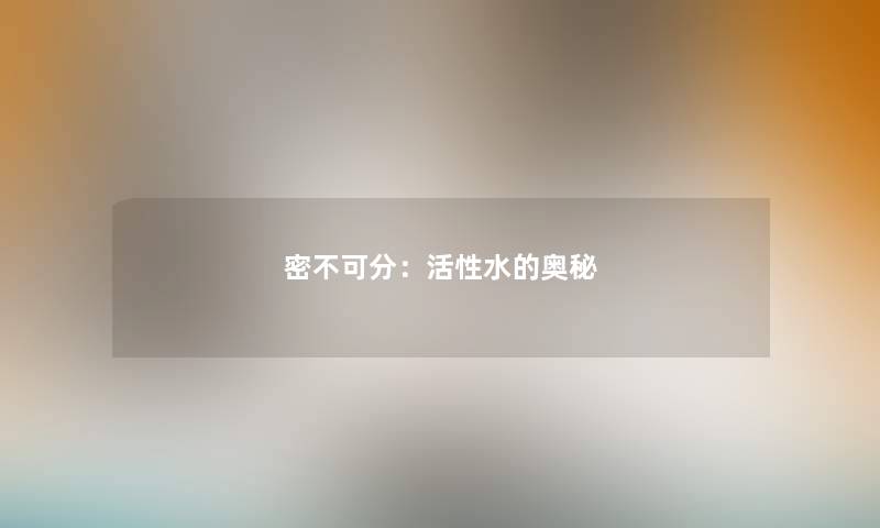 密不可分：活性水的奥秘