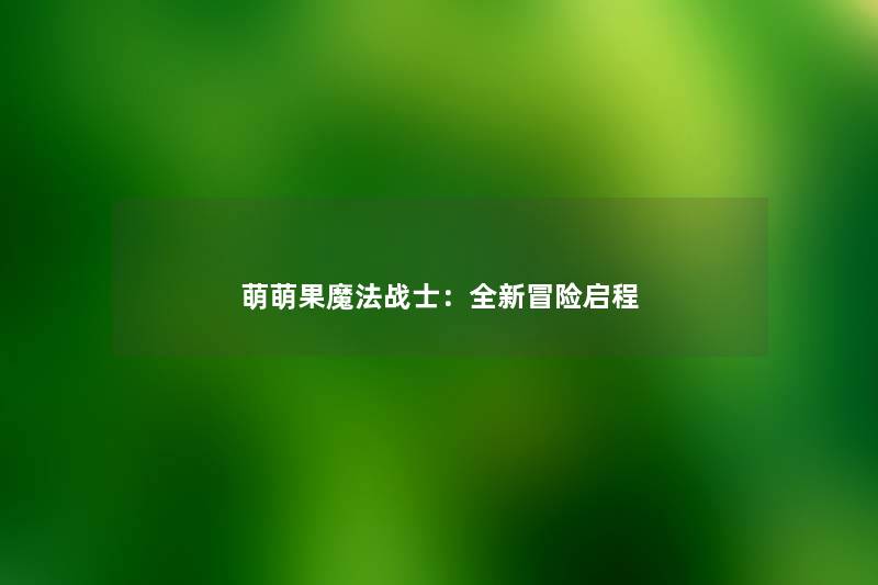 萌萌果魔法战士：全新冒险启程