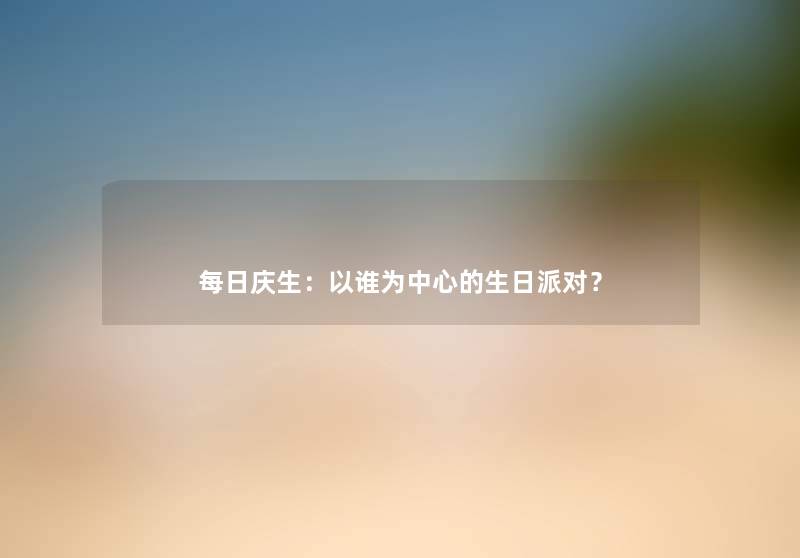 每日庆生：以谁为中心的生日派对？