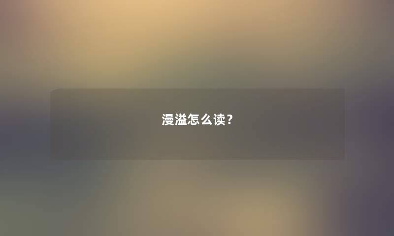 漫溢怎么读？