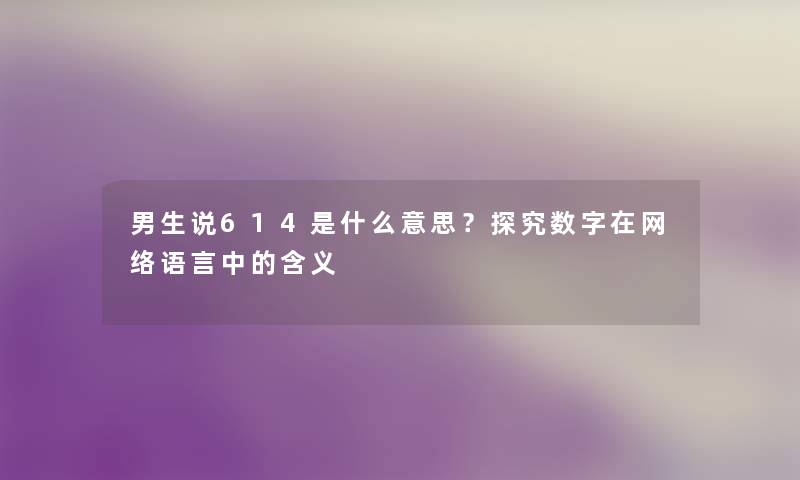 男生说614是什么意思？探究数字在网络语言中的含义