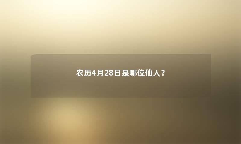 农历4月28日是哪位仙人？