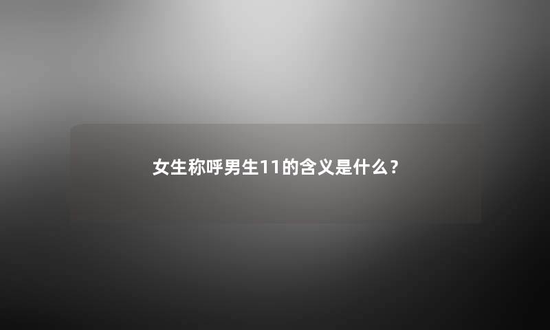 女生称呼男生11的含义是什么？