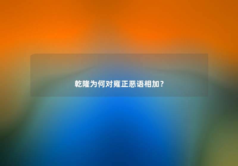 乾隆为何对雍正恶语相加？