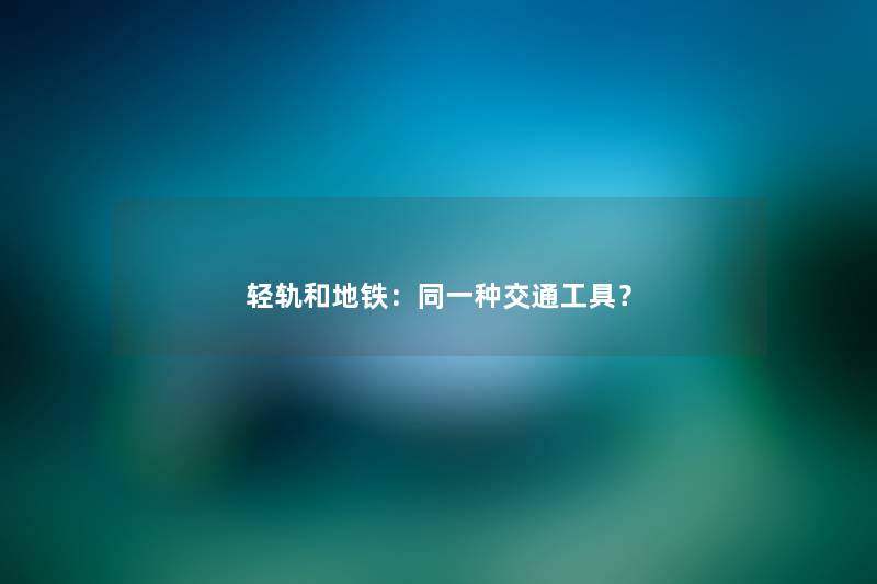 轻轨和地铁：同一种交通工具？