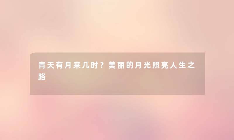 青天有月来几时?美丽的月光照亮人生之路 青天有月来几时?美丽的月光照亮人生之路